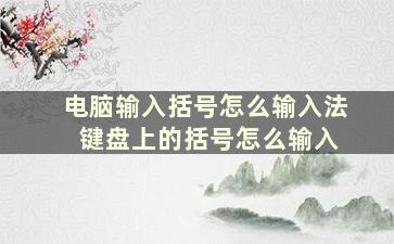 电脑输入括号怎么输入法 键盘上的括号怎么输入